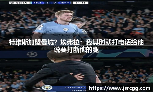 特维斯加盟曼城？埃弗拉：我其时就打电话给他说要打断他的腿